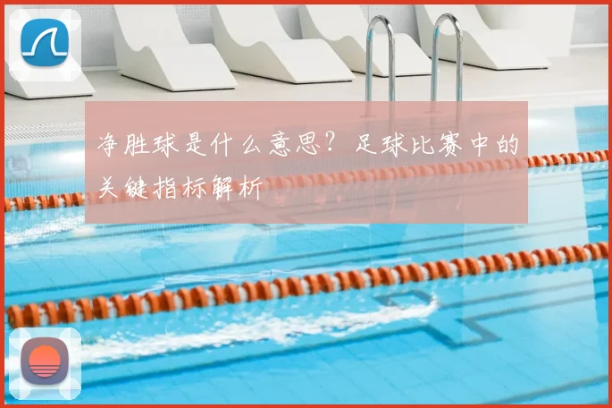 净胜球是什么意思?足球比赛中的关键指标解析