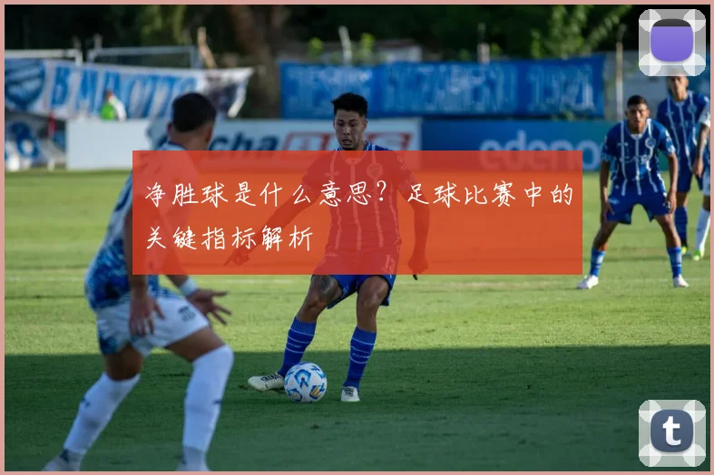 净胜球是什么意思？足球比赛中的关键指标解析