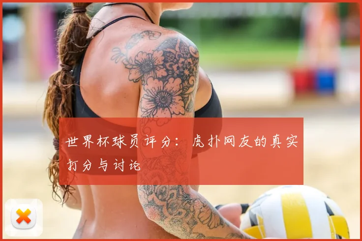 世界杯球员评分：虎扑网友的真实打分与讨论