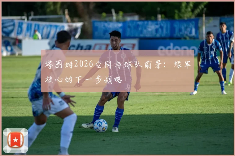 塔图姆2026合同与球队前景：绿军核心的下一步战略
