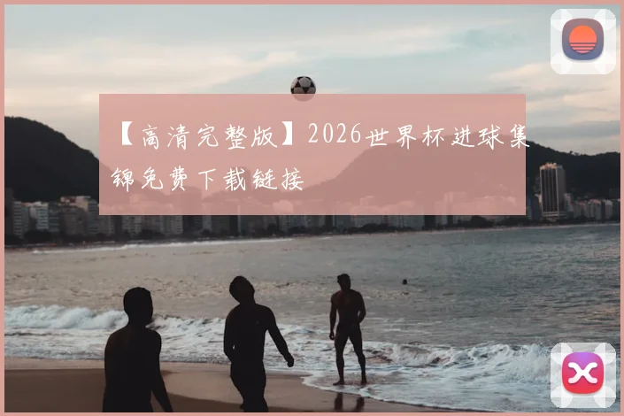 【高清完整版】2026世界杯进球集锦免费下载链接