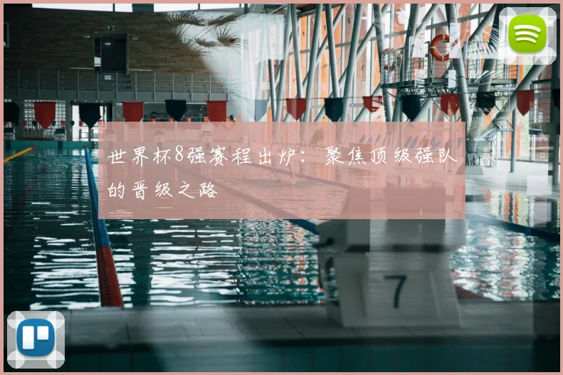 世界杯8强赛程出炉:聚焦顶级强队的晋级之路