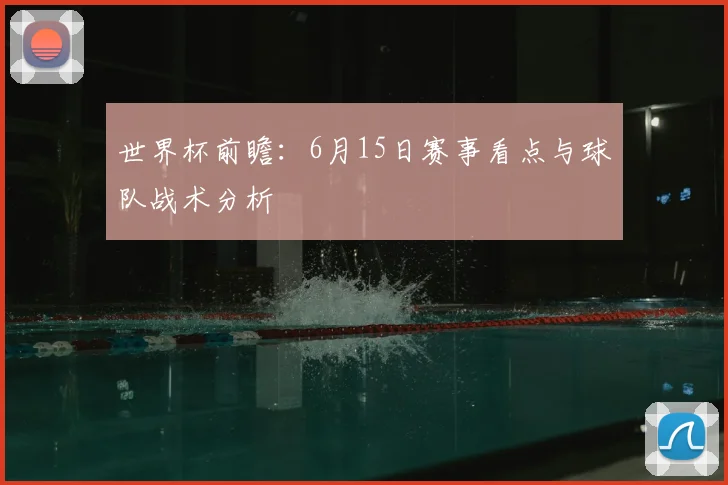 世界杯前瞻:6月15日赛事看点与球队战术分析