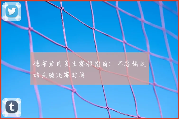 德布劳内复出赛程指南：不容错过的关键比赛时间