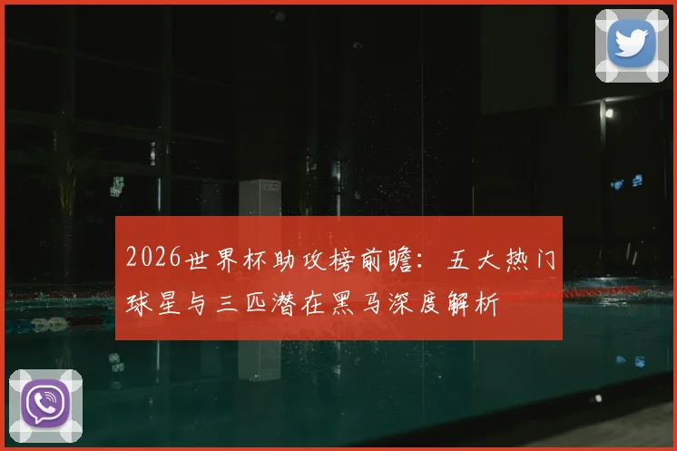 2026世界杯助攻榜前瞻：五大热门球星与三匹潜在黑马深度解析