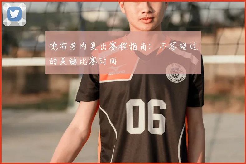 德布劳内复出赛程指南:不容错过的关键比赛时间