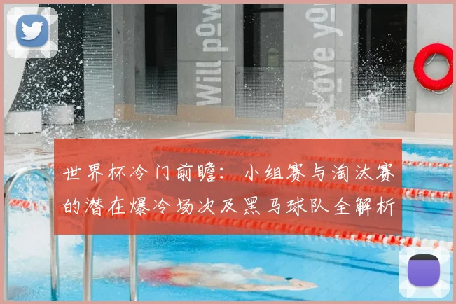 世界杯冷门前瞻：小组赛与淘汰赛的潜在爆冷场次及黑马球队全解析